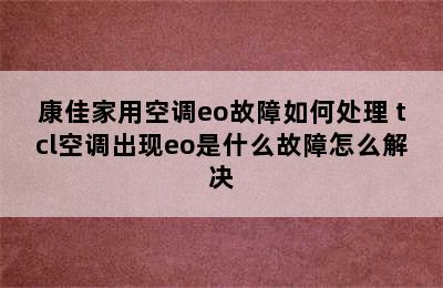 康佳家用空调eo故障如何处理 tcl空调出现eo是什么故障怎么解决